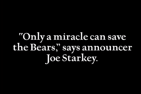 White text on black background the reads "'Only a miracle can save the Bears,' says announcer Joe Starkey."